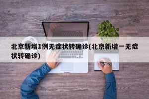 北京新增1例无症状转确诊(北京新增一无症状转确诊)