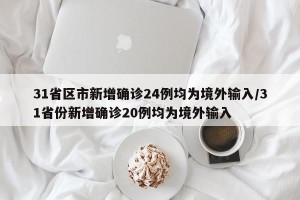 31省区市新增确诊24例均为境外输入/31省份新增确诊20例均为境外输入