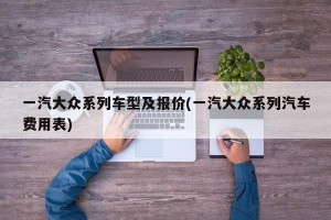 一汽大众系列车型及报价(一汽大众系列汽车费用表)