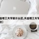 【大连理工大学属什么区,大连理工大学位于哪个区】