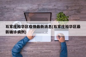 石家庄裕华区疫情最新消息(石家庄裕华区最新确诊病例)