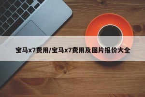 宝马x7费用/宝马x7费用及图片报价大全