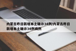 内蒙古昨日新增本土确诊34例/内蒙古昨日新增本土确诊34例病例