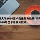 南开大学2016艺术类录取分数线(南开大学2020年艺术录取分数线)