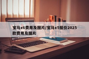 宝马x6费用及图片/宝马x5报价2025款费用及图片