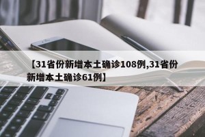 【31省份新增本土确诊108例,31省份新增本土确诊61例】