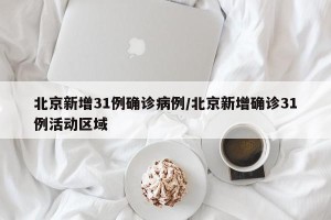 北京新增31例确诊病例/北京新增确诊31例活动区域