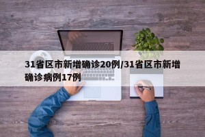 31省区市新增确诊20例/31省区市新增确诊病例17例