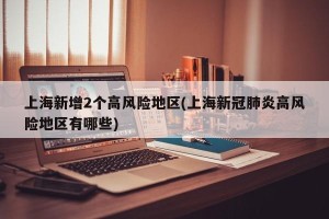 上海新增2个高风险地区(上海新冠肺炎高风险地区有哪些)