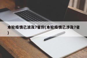 本轮疫情已波及7省份(本轮疫情已涉及7省)