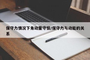 保守力情况下角动量守恒/保守力与动能的关系
