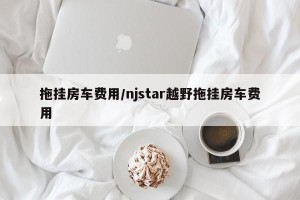 拖挂房车费用/njstar越野拖挂房车费用