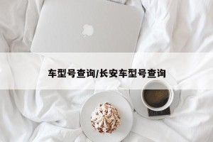 车型号查询/长安车型号查询