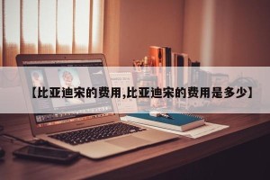 【比亚迪宋的费用,比亚迪宋的费用是多少】