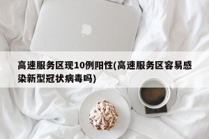 高速服务区现10例阳性(高速服务区容易感染新型冠状病毒吗)