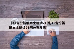 【31省份新增本土确诊71例,31省份新增本土确诊71例分布多省】