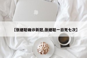 【张继聪确诊新冠,张继聪一日死七次】