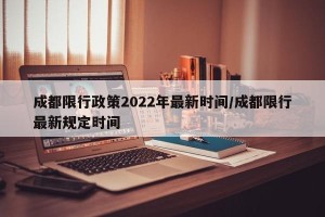 成都限行政策2022年最新时间/成都限行最新规定时间