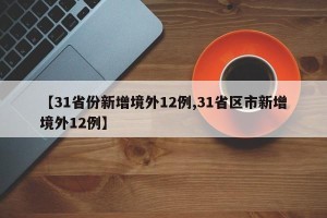 【31省份新增境外12例,31省区市新增境外12例】