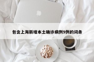 包含上海新增本土确诊病例9例的词条