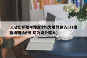 31省份新增4例确诊均为境外输入(31省新增确诊6例 均为境外输入)