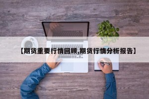 【期货重要行情回顾,期货行情分析报告】