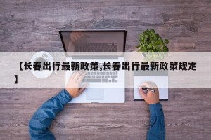 【长春出行最新政策,长春出行最新政策规定】
