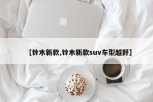 【铃木新款,铃木新款suv车型越野】