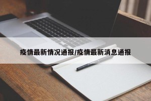 疫情最新情况通报/疫情最新消息通报