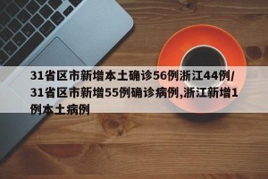 31省区市新增本土确诊56例浙江44例/31省区市新增55例确诊病例,浙江新增1例本土病例