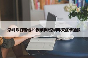 深圳昨日新增29例病例/深圳昨天疫情通报