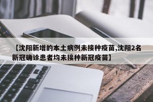【沈阳新增的本土病例未接种疫苗,沈阳2名新冠确诊患者均未接种新冠疫苗】