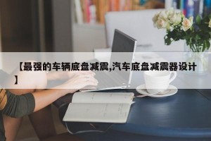 【最强的车辆底盘减震,汽车底盘减震器设计】