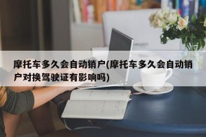 摩托车多久会自动销户(摩托车多久会自动销户对换驾驶证有影响吗)