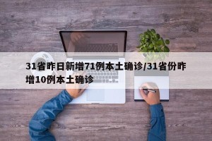 31省昨日新增71例本土确诊/31省份昨增10例本土确诊