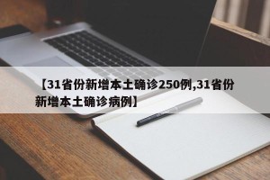 【31省份新增本土确诊250例,31省份新增本土确诊病例】