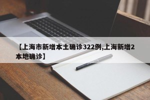 【上海市新增本土确诊322例,上海新增2本地确诊】