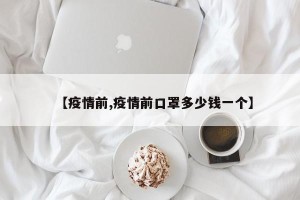 【疫情前,疫情前口罩多少钱一个】