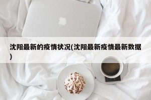 沈阳最新的疫情状况(沈阳最新疫情最新数据)