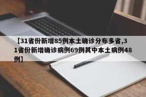 【31省份新增85例本土确诊分布多省,31省份新增确诊病例69例其中本土病例48例】
