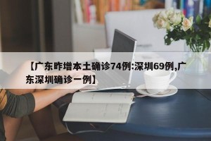 【广东昨增本土确诊74例:深圳69例,广东深圳确诊一例】