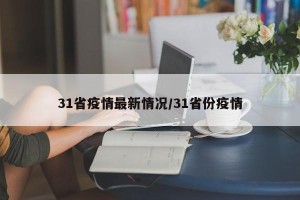 31省疫情最新情况/31省份疫情