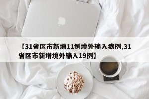 【31省区市新增11例境外输入病例,31省区市新增境外输入19例】