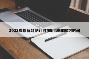 2022成都解封倒计时/四川成都解封时间