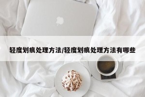 轻度划痕处理方法/轻度划痕处理方法有哪些