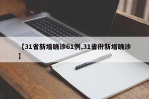 【31省新增确诊61例,31省份新增确诊】
