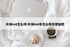 长城m4怎么样/长城m4车怎么样百度贴吧