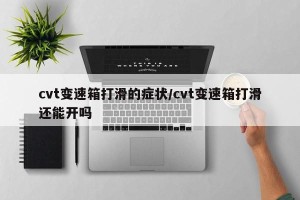 cvt变速箱打滑的症状/cvt变速箱打滑还能开吗