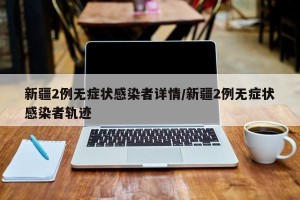 新疆2例无症状感染者详情/新疆2例无症状感染者轨迹